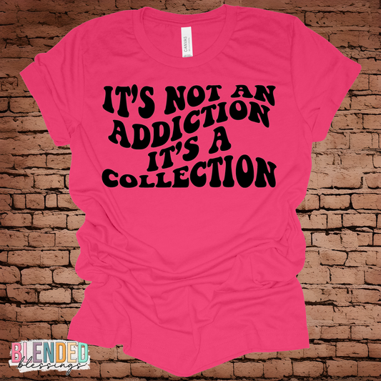 It's Not An Addiction It's A Collection